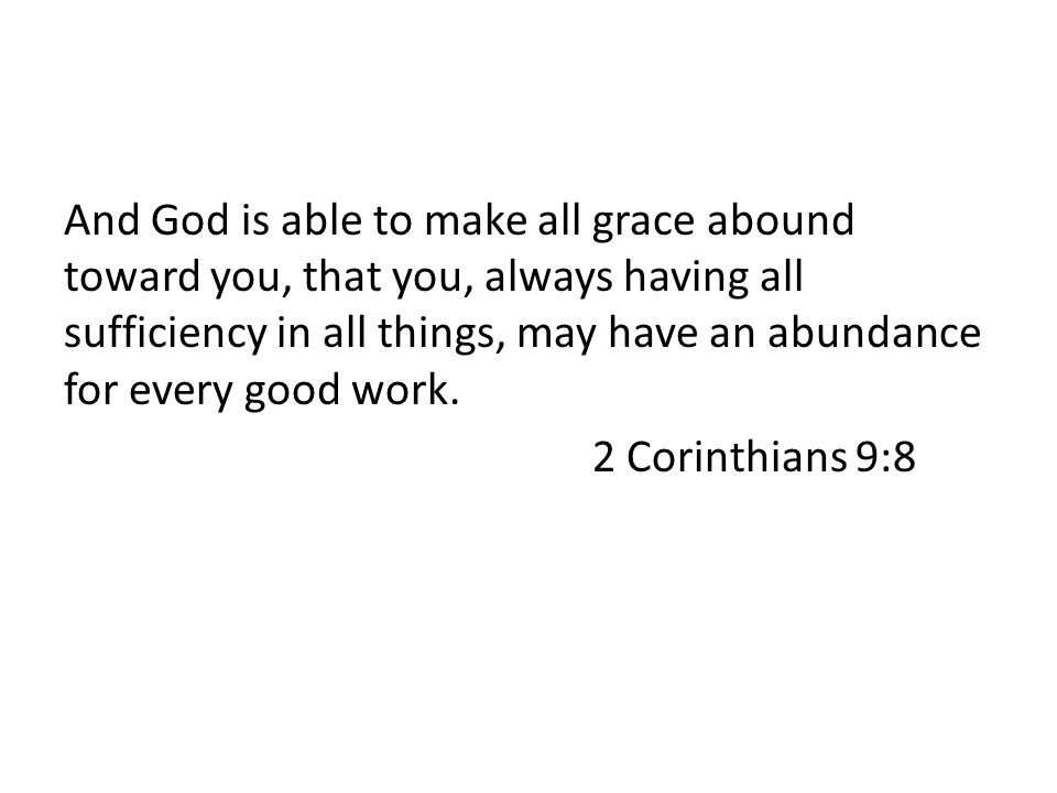 And God is able to make all grace abound toward you, that you, always having all sufficiency in all things, may have an abundance for every good work.
