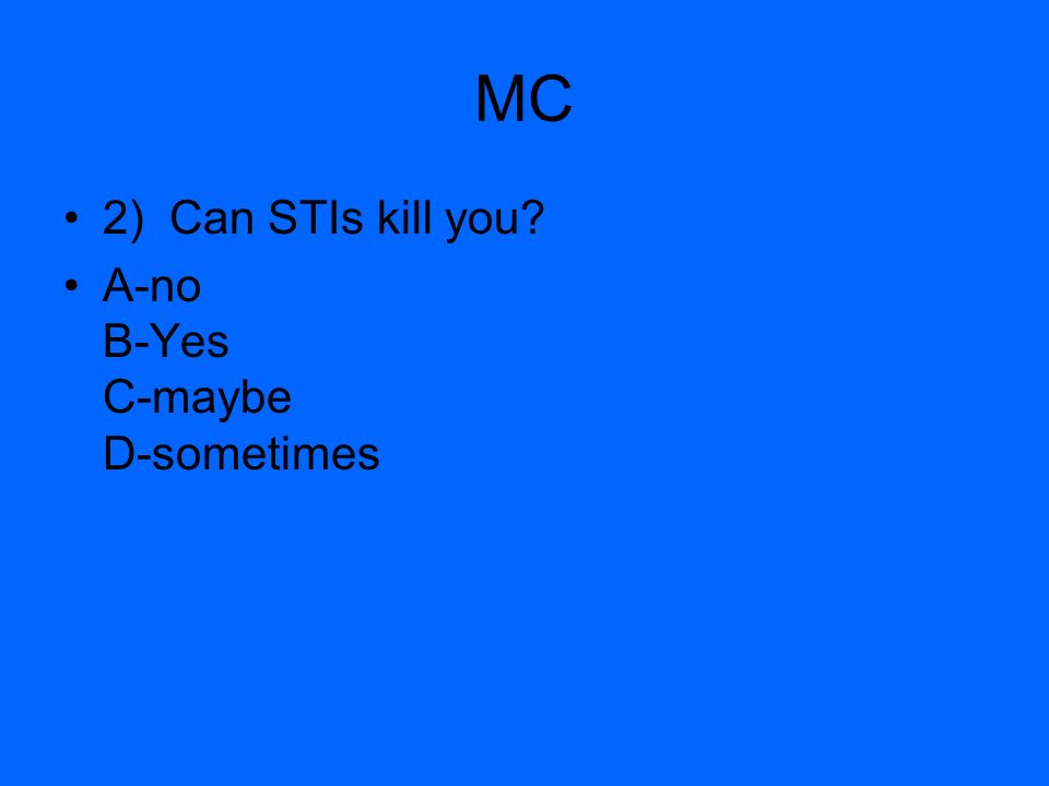 MC 2) Can STIs kill you A-no B-Yes C-maybe D-sometimes