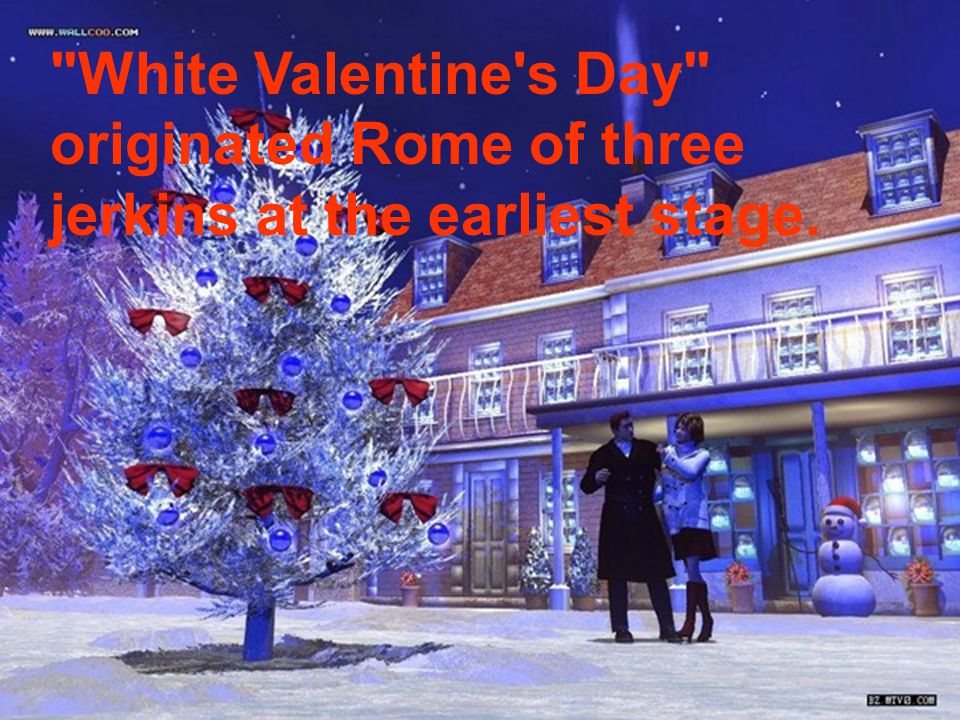 White Valentine s Day originated Rome of three jerkins at the earliest stage.
