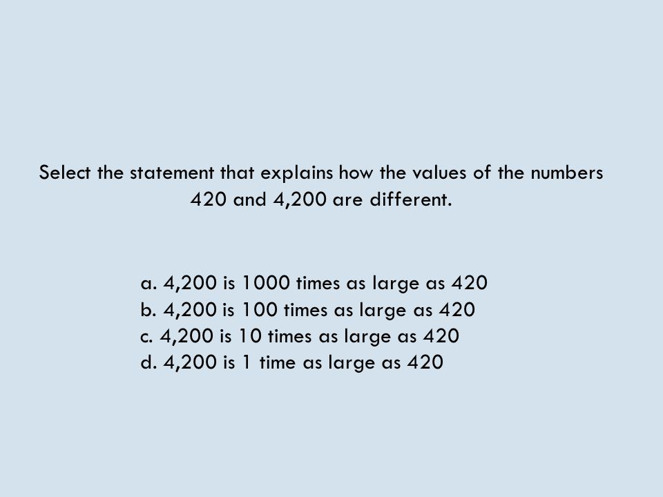Select the statement that explains how the values of the numbers 420 and 4,200 are different.