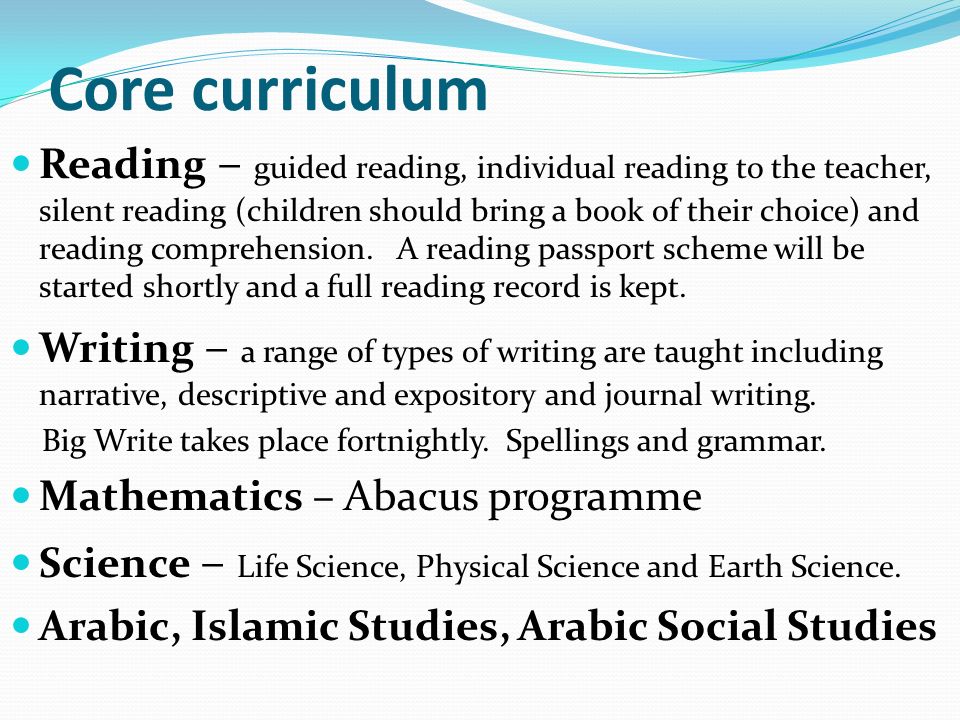 Core curriculum Reading – guided reading, individual reading to the teacher, silent reading (children should bring a book of their choice) and reading comprehension.