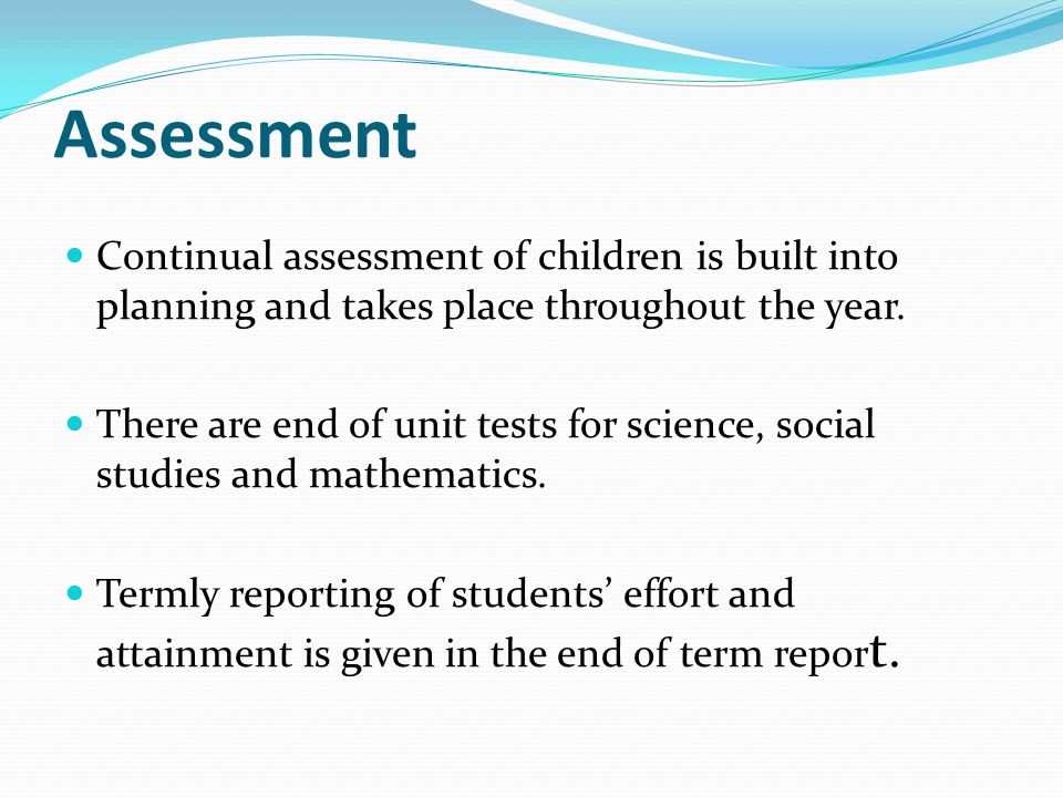 Assessment Continual assessment of children is built into planning and takes place throughout the year.