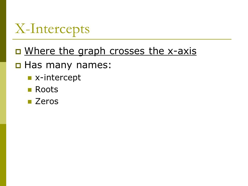 X-Intercepts  Where the graph crosses the x-axis  Has many names: x-intercept Roots Zeros