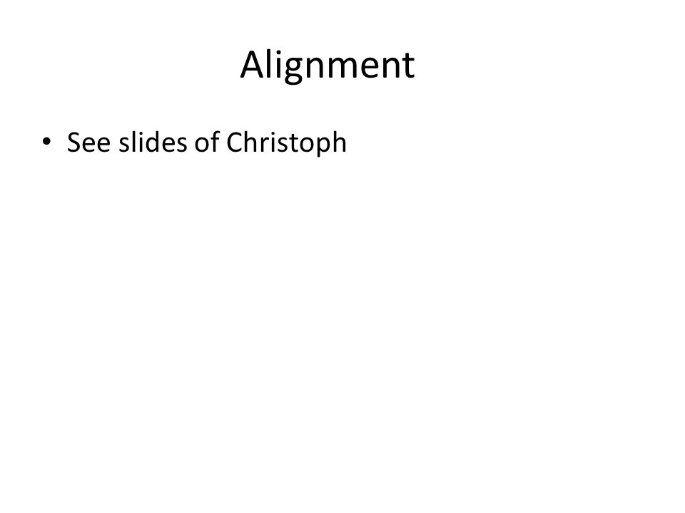 Alignment See slides of Christoph
