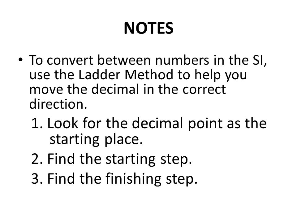 NOTES To convert between numbers in the SI, use the Ladder Method to help you move the decimal in the correct direction.