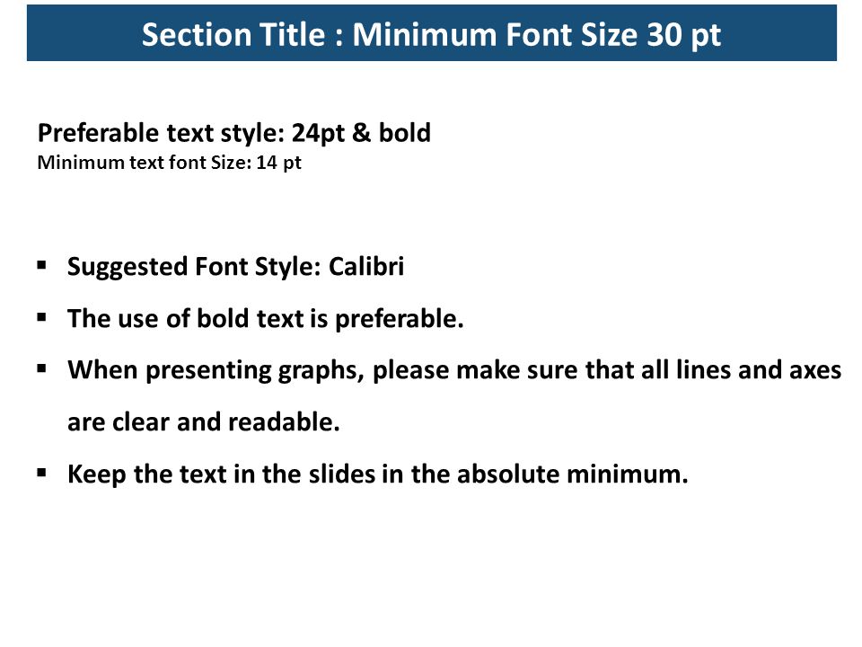 Section Title : Minimum Font Size 30 pt Preferable text style: 24pt & bold Minimum text font Size: 14 pt  Suggested Font Style: Calibri  The use of bold text is preferable.