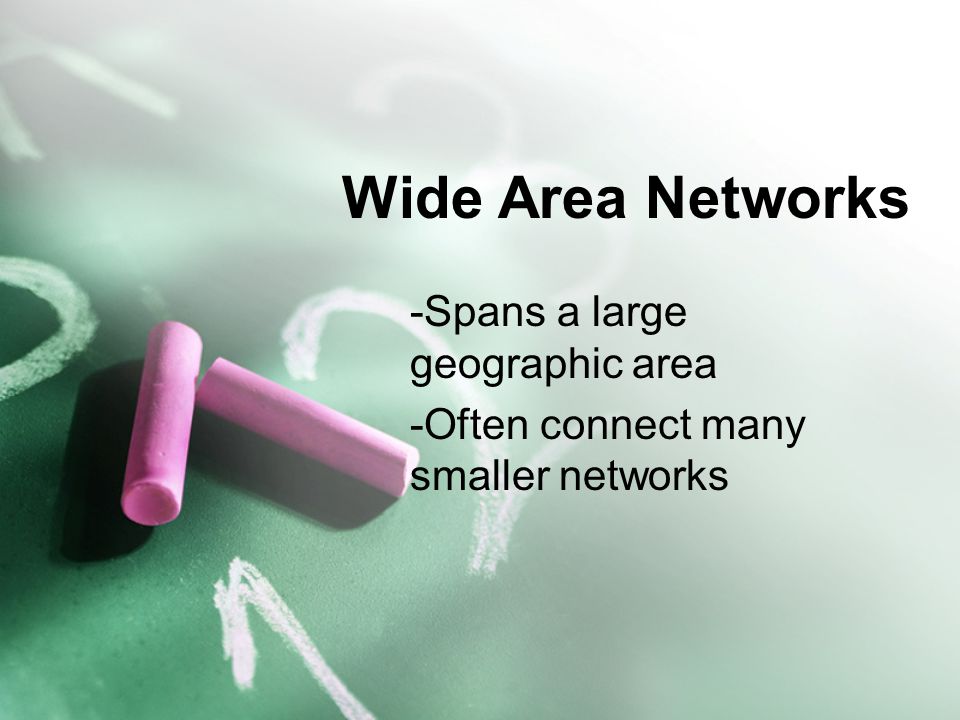 Wide Area Networks -Spans a large geographic area -Often connect many smaller networks
