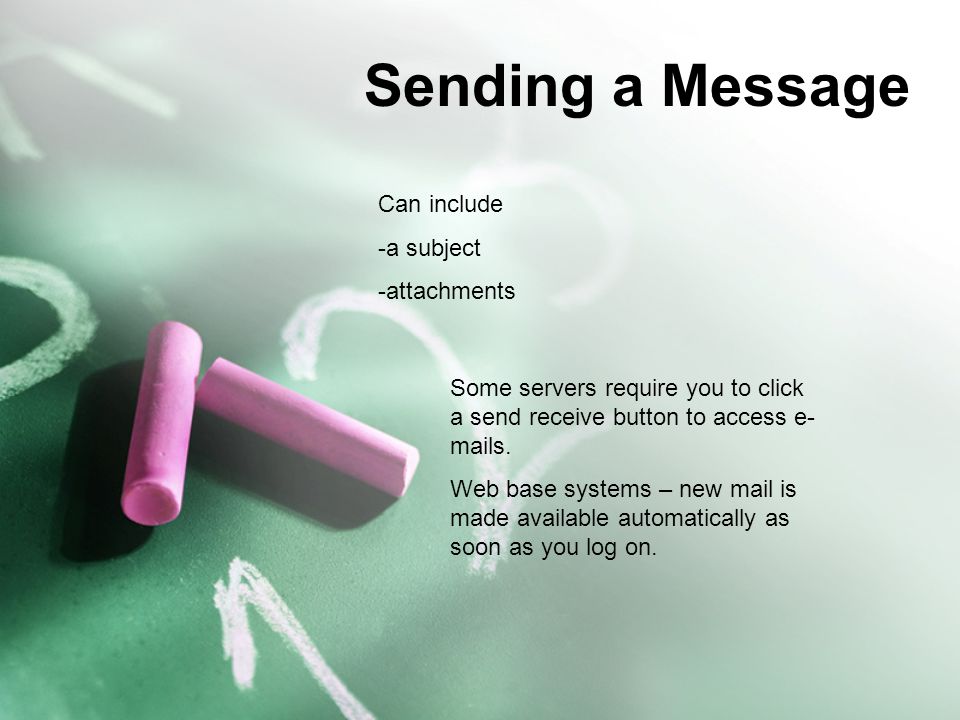 Sending a Message Can include -a subject -attachments Some servers require you to click a send receive button to access e- mails.