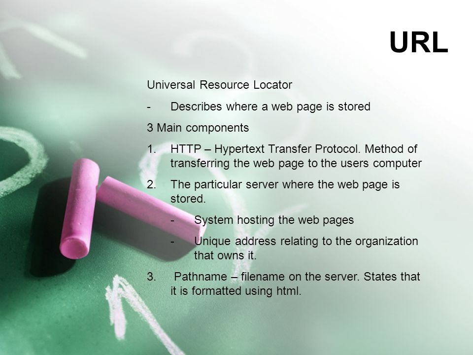 URL Universal Resource Locator -Describes where a web page is stored 3 Main components 1.HTTP – Hypertext Transfer Protocol.
