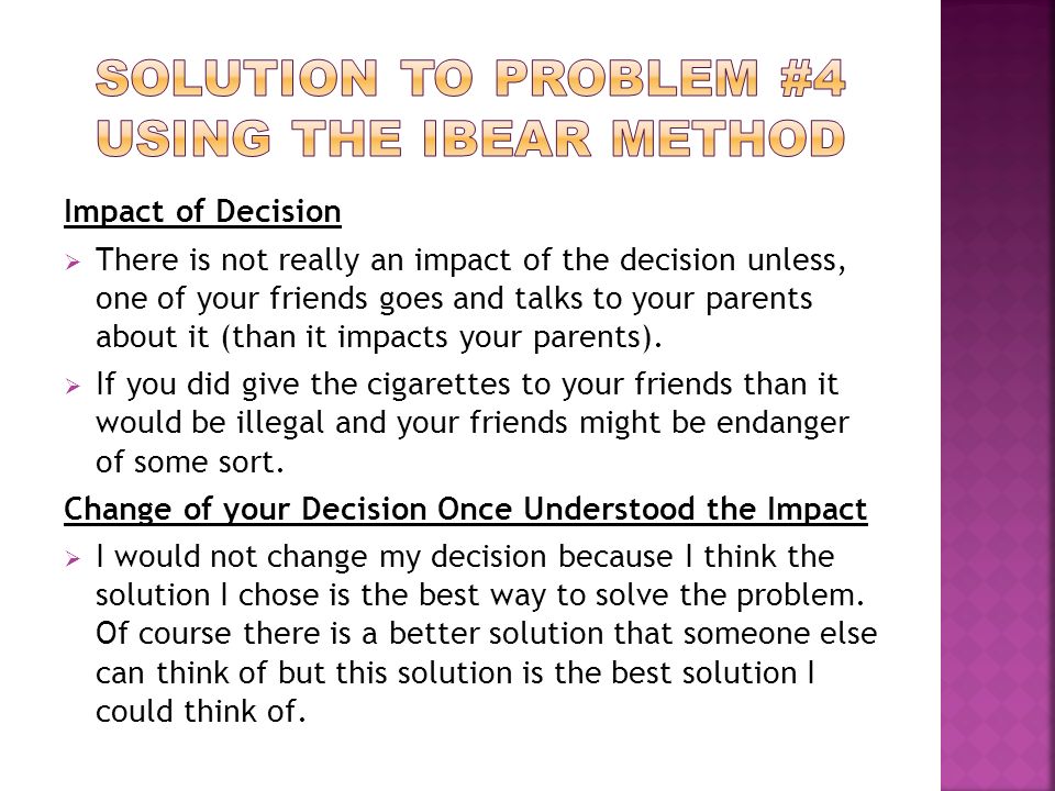 Impact of Decision  There is not really an impact of the decision unless, one of your friends goes and talks to your parents about it (than it impacts your parents).