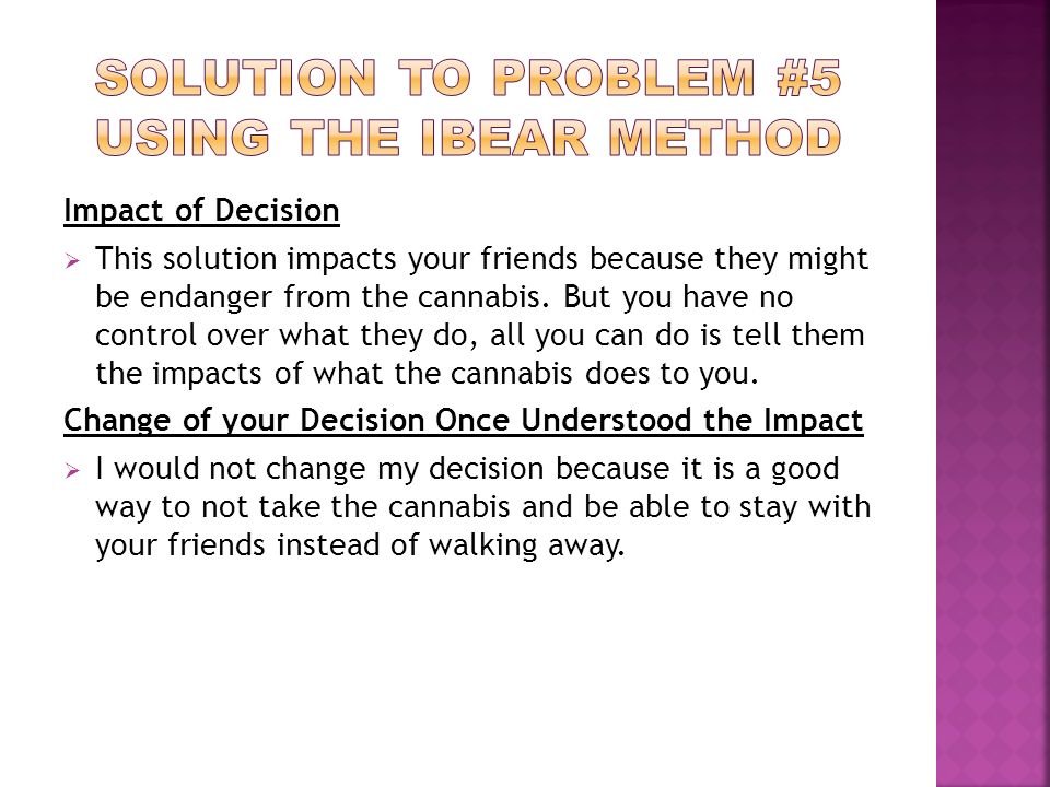 Impact of Decision  This solution impacts your friends because they might be endanger from the cannabis.