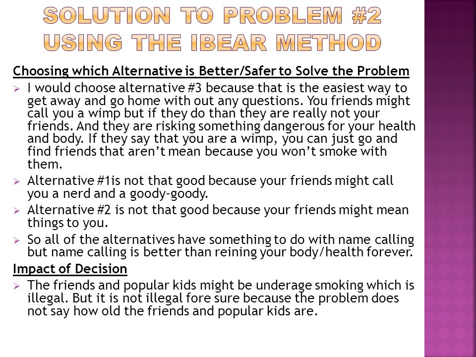 Choosing which Alternative is Better/Safer to Solve the Problem  I would choose alternative #3 because that is the easiest way to get away and go home with out any questions.