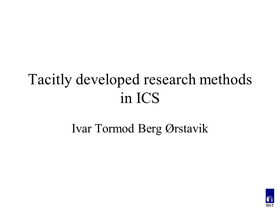 HiST Tacitly developed research methods in ICS Ivar Tormod Berg Ørstavik