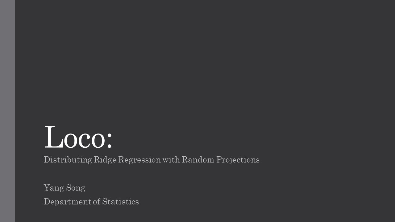 Loco: Distributing Ridge Regression with Random Projections Yang Song Department of Statistics