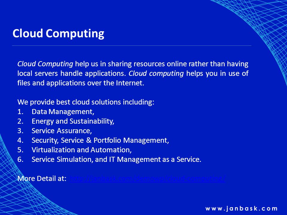Cloud Computing Cloud Computing help us in sharing resources online rather than having local servers handle applications.