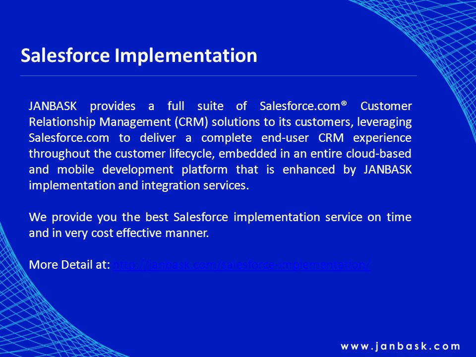 Salesforce Implementation JANBASK provides a full suite of Salesforce.com® Customer Relationship Management (CRM) solutions to its customers, leveraging Salesforce.com to deliver a complete end-user CRM experience throughout the customer lifecycle, embedded in an entire cloud-based and mobile development platform that is enhanced by JANBASK implementation and integration services.