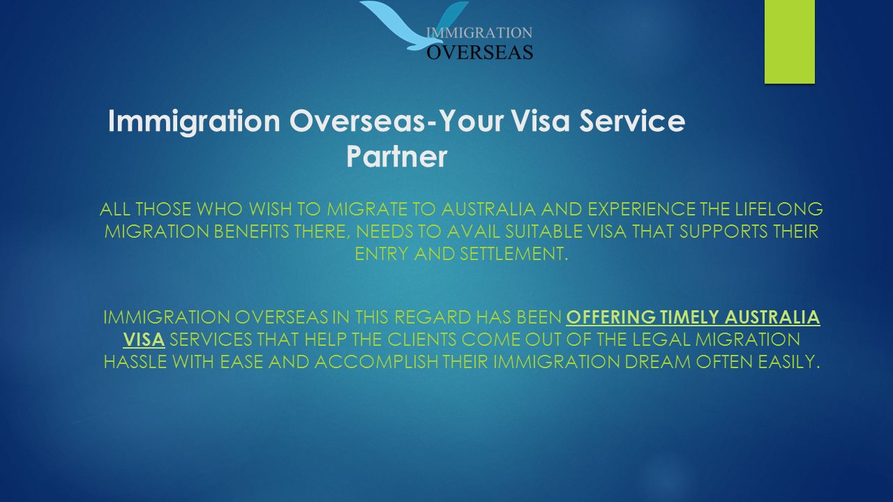 Immigration Overseas-Your Visa Service Partner ALL THOSE WHO WISH TO MIGRATE TO AUSTRALIA AND EXPERIENCE THE LIFELONG MIGRATION BENEFITS THERE, NEEDS TO AVAIL SUITABLE VISA THAT SUPPORTS THEIR ENTRY AND SETTLEMENT.