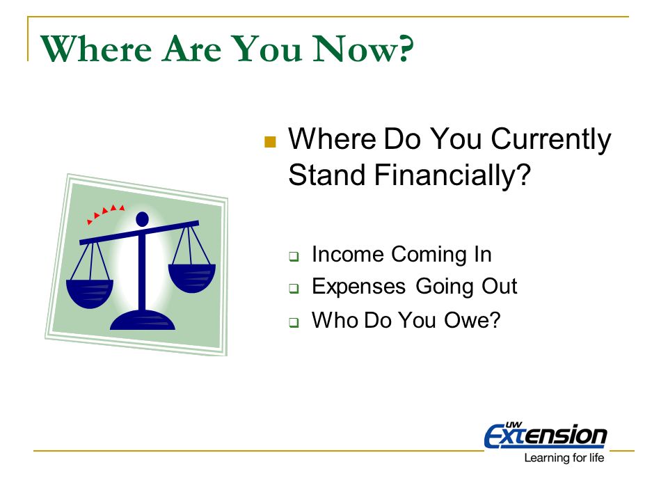Where Are You Now. Where Do You Currently Stand Financially.