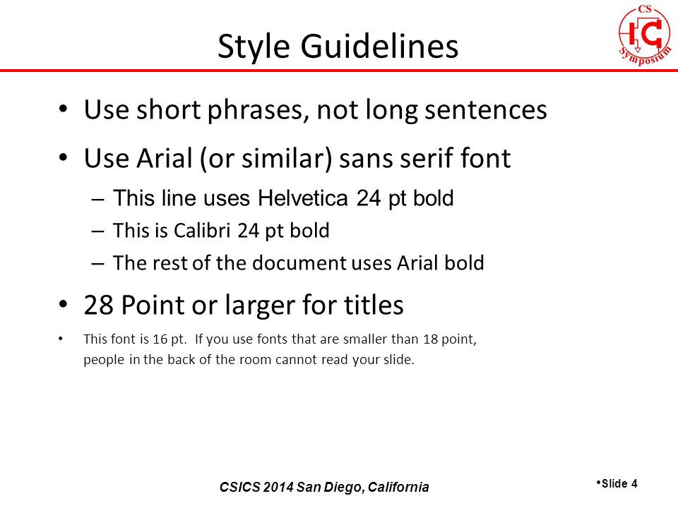CSICS 2013 Monterey, California CSICS 2014 San Diego, California Use short phrases, not long sentences Use Arial (or similar) sans serif font –This line uses Helvetica 24 pt bold – This is Calibri 24 pt bold – The rest of the document uses Arial bold 28 Point or larger for titles This font is 16 pt.