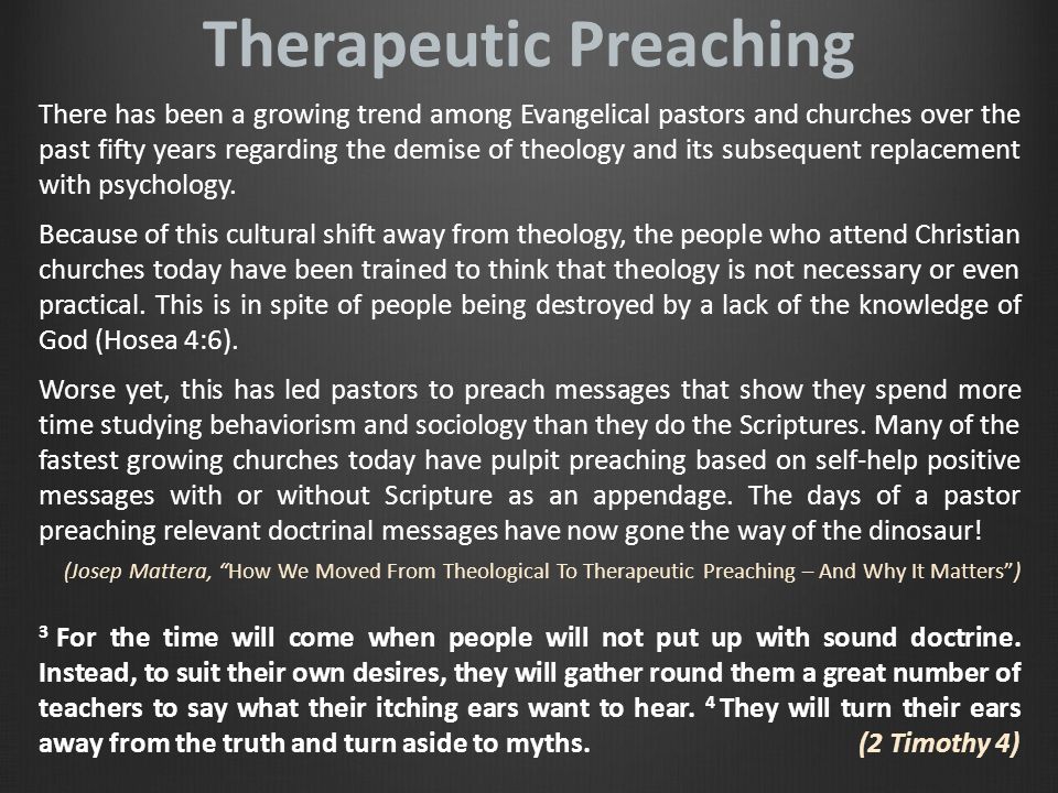 Therapeutic Preaching There has been a growing trend among Evangelical pastors and churches over the past fifty years regarding the demise of theology and its subsequent replacement with psychology.