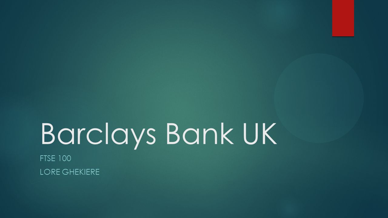 Barclays Bank UK FTSE 100 LORE GHEKIERE. Introduction: about Barclays ...