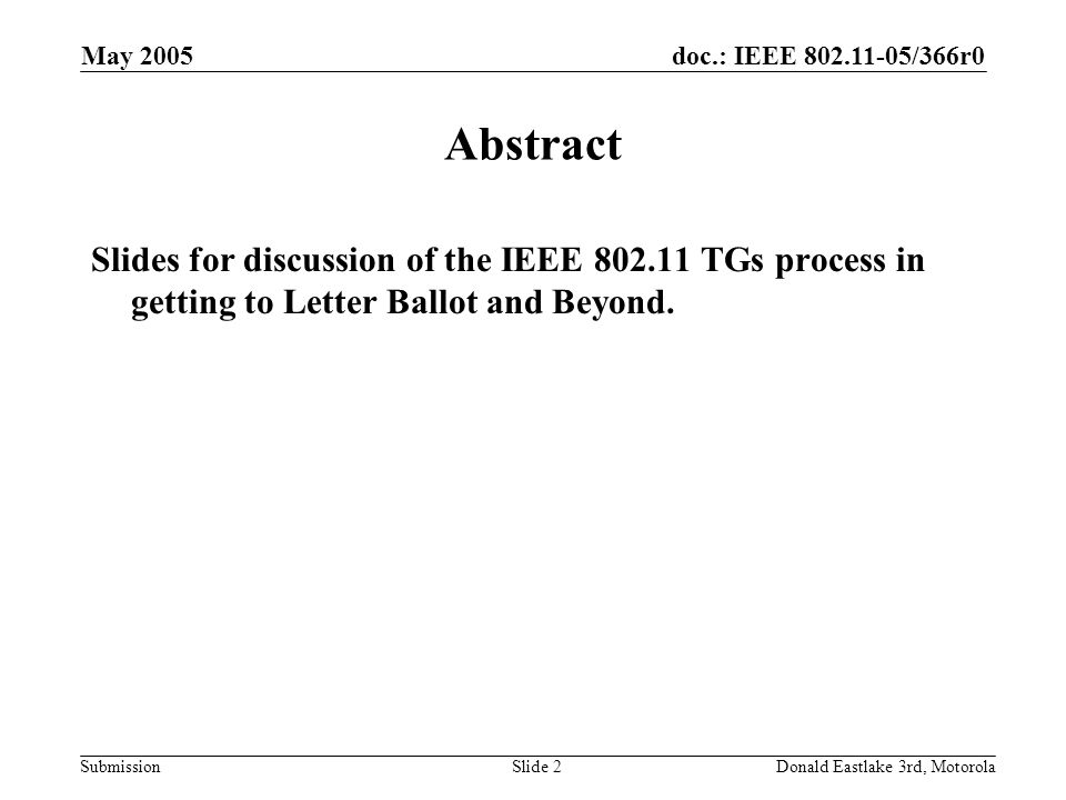 doc.: IEEE /366r0 Submission May 2005 Donald Eastlake 3rd, MotorolaSlide 2 Abstract Slides for discussion of the IEEE TGs process in getting to Letter Ballot and Beyond.