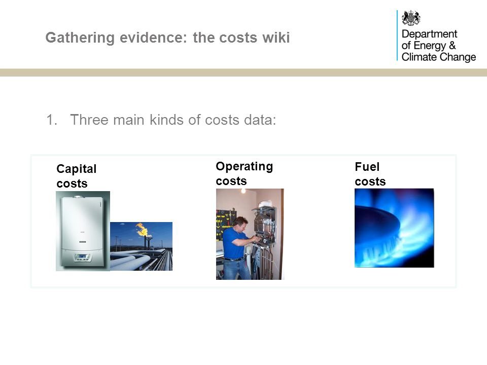 1.Three main kinds of costs data: Gathering evidence: the costs wiki Capital costs Operating costs Fuel costs