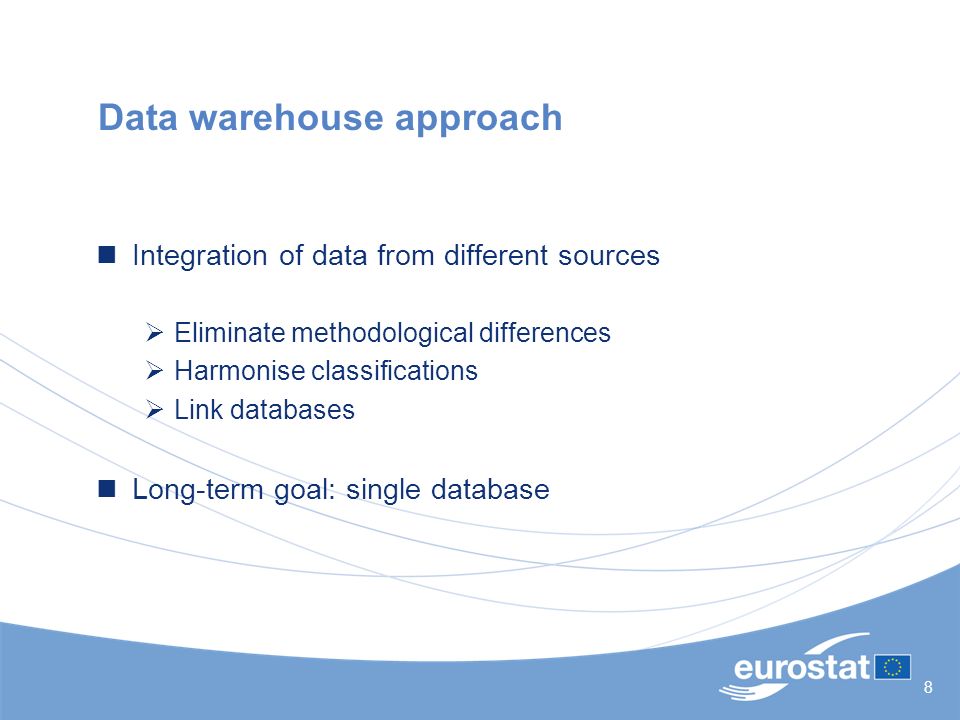 8 Data warehouse approach Integration of data from different sources  Eliminate methodological differences  Harmonise classifications  Link databases Long-term goal: single database