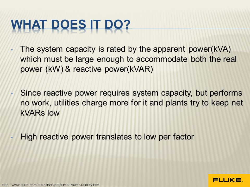 The system capacity is rated by the apparent power(kVA) which must be large enough to accommodate both the real power (kW) & reactive power(kVAR) Since reactive power requires system capacity, but performs no work, utilities charge more for it and plants try to keep net kVARs low High reactive power translates to low per factor
