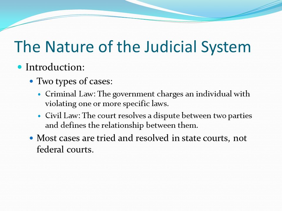 Chapter 16. The Nature of the Judicial System Introduction: Two types of cases: Criminal Law: The government charges an individual with violating one. - ppt