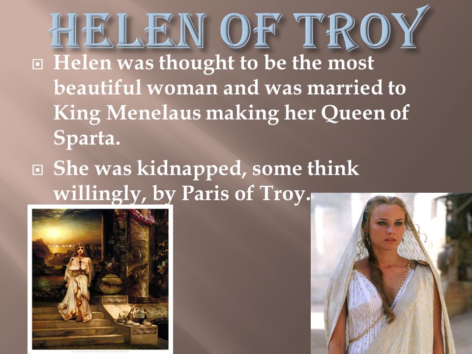  Helen was thought to be the most beautiful woman and was married to King Menelaus making her Queen of Sparta.