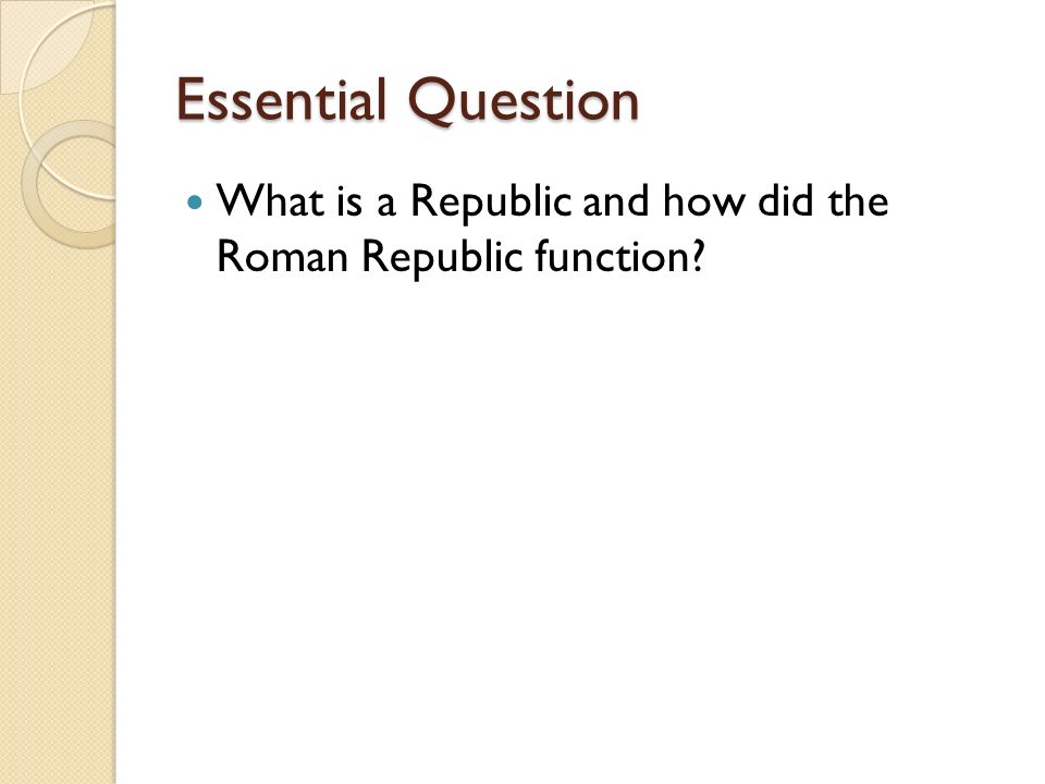 Essential Question What is a Republic and how did the Roman Republic function