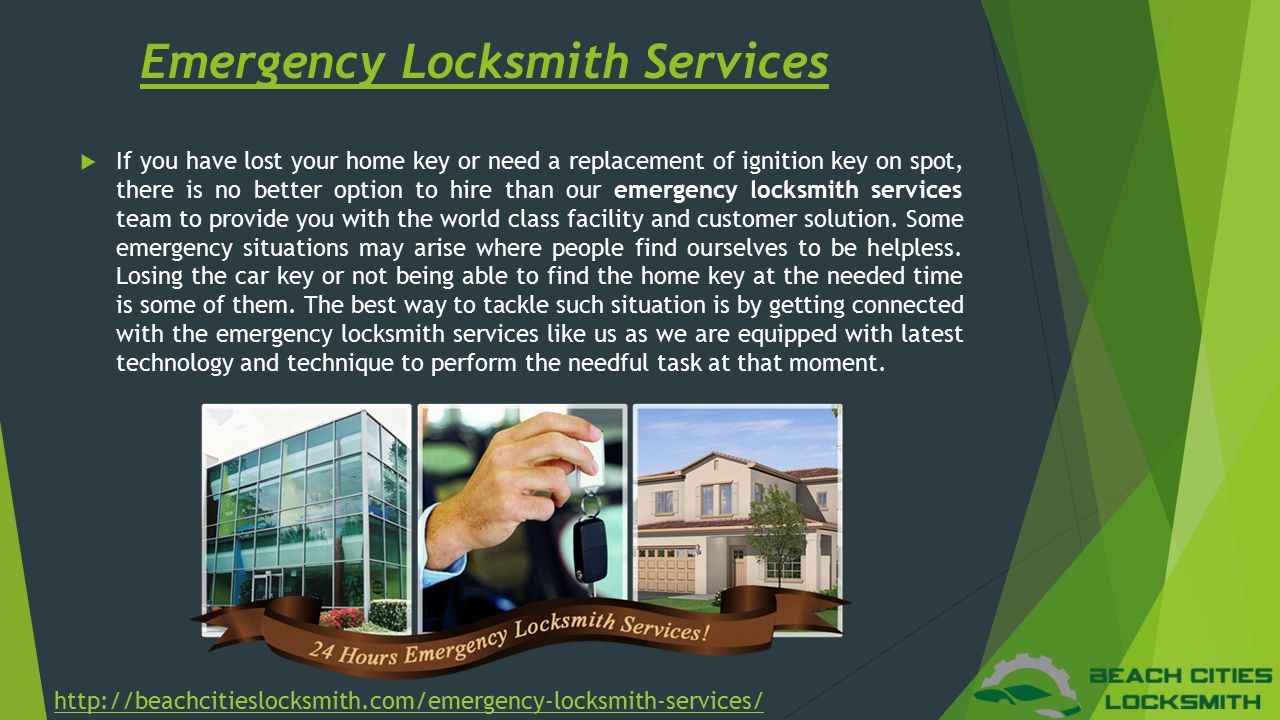 Emergency Locksmith Services  If you have lost your home key or need a replacement of ignition key on spot, there is no better option to hire than our emergency locksmith services team to provide you with the world class facility and customer solution.