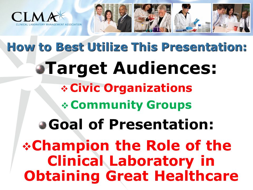 How to Best Utilize This Presentation: How to Best Utilize This Presentation: Target Audiences:  Civic Organizations  Community Groups Goal of Presentation:  Champion the Role of the Clinical Laboratory in Obtaining Great Healthcare