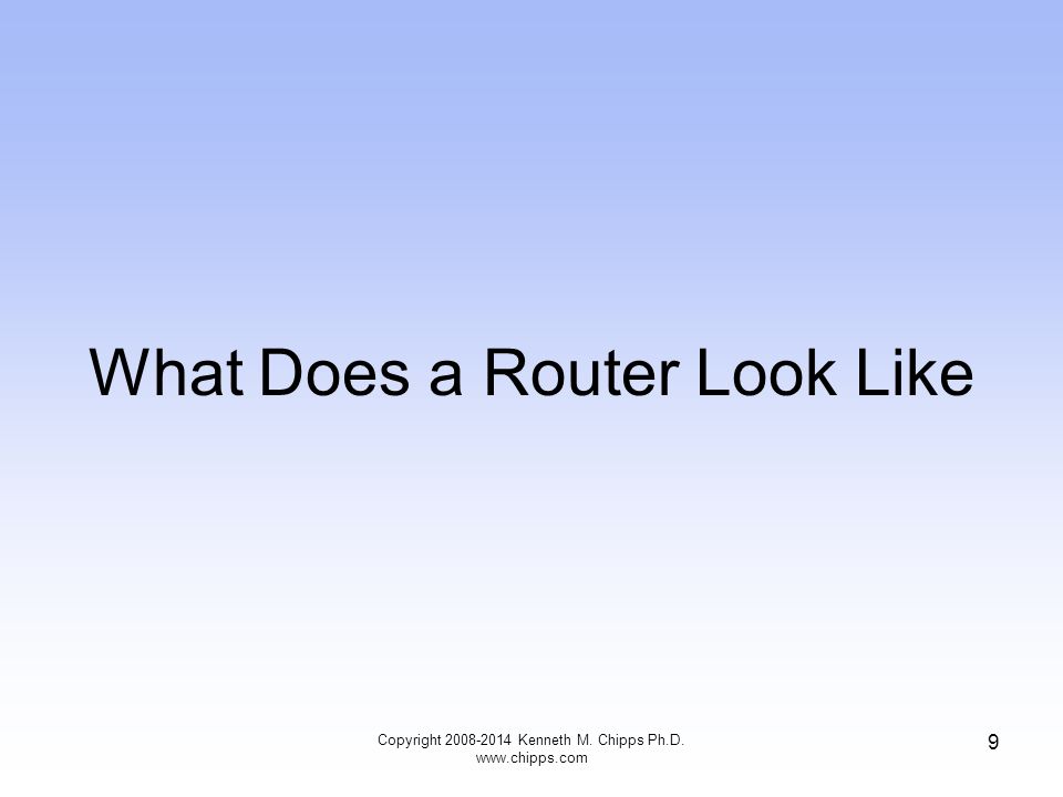 What Does a Router Look Like Copyright Kenneth M. Chipps Ph.D.   9