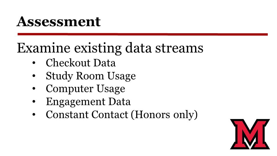 Assessment Examine existing data streams Checkout Data Study Room Usage Computer Usage Engagement Data Constant Contact (Honors only)