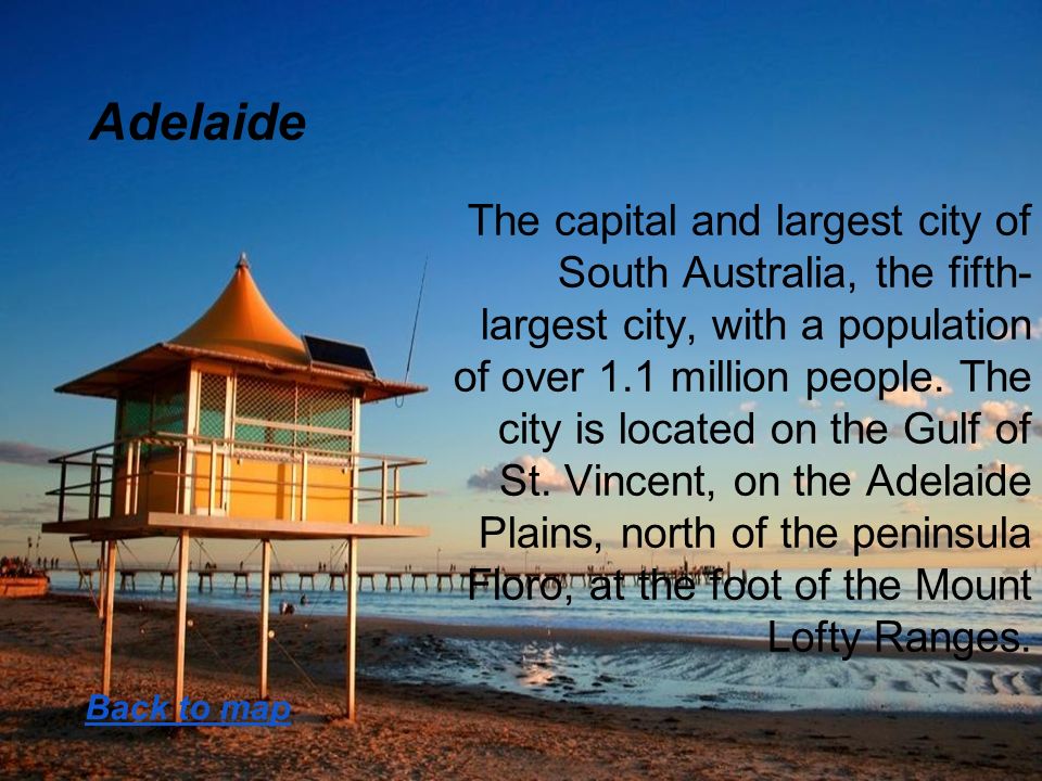 Adelaide The capital and largest city of South Australia, the fifth- largest city, with a population of over 1.1 million people.