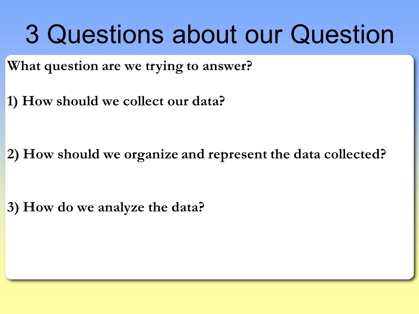 What question are we trying to answer. 1) How should we collect our data.