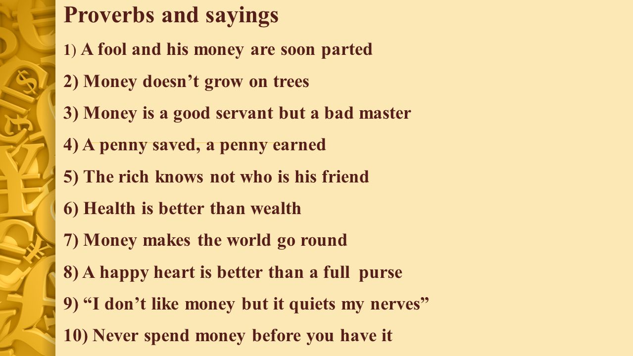 Proverbs and sayings 1) A fool and his money are soon parted 2) Money doesn...