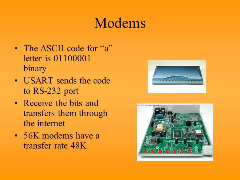 Modems The ASCII code for a letter is binary USART sends the code to RS-232 port Receive the bits and transfers them through the internet 56K modems have a transfer rate 48K