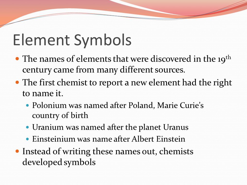 Element Symbols The names of elements that were discovered in the 19 th century came from many different sources.