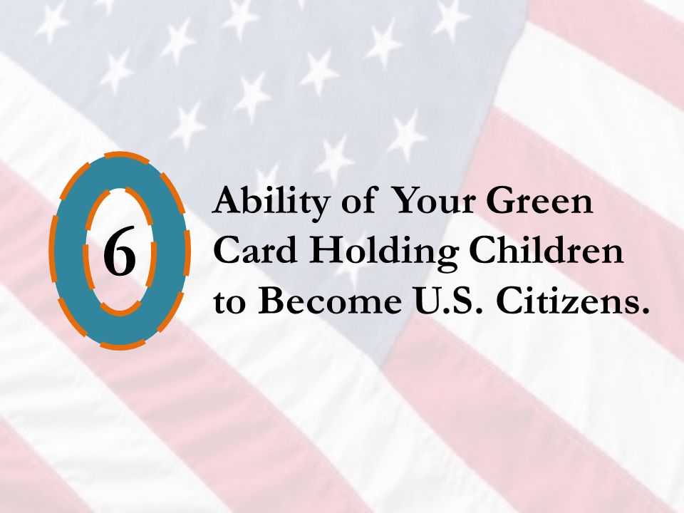 6 Ability of Your Green Card Holding Children to Become U.S. Citizens.