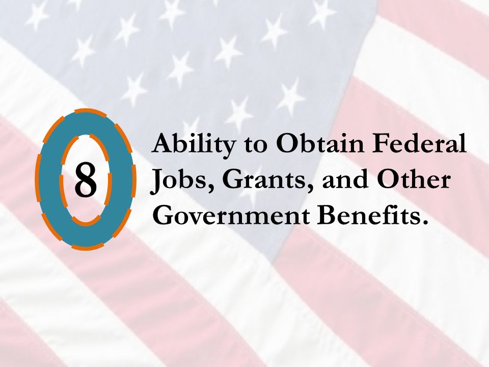 8 Ability to Obtain Federal Jobs, Grants, and Other Government Benefits.