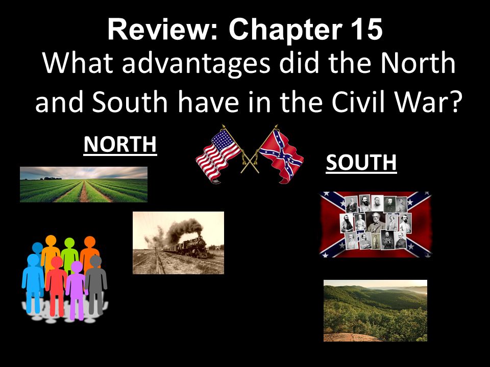 Review: Chapter 15 What advantages did the North and South have in the Civil War NORTH SOUTH