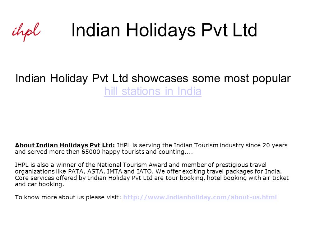 Indian Holidays Pvt Ltd Indian Holiday Pvt Ltd showcases some most popular hill stations in India hill stations in India About Indian Holidays Pvt Ltd: IHPL is serving the Indian Tourism industry since 20 years and served more then happy tourists and counting....