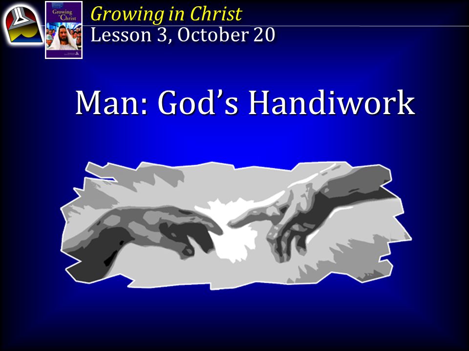 Growing in Christ Lesson 3, October 20 Growing in Christ Lesson 3, October 20 Man: God’s Handiwork