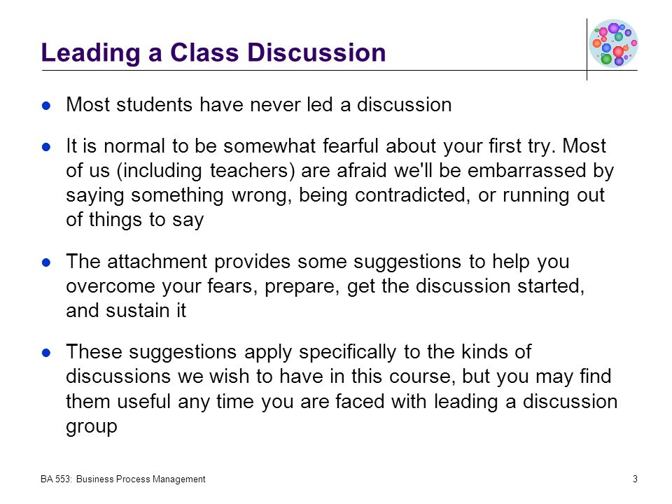 Leading a Class Discussion Most students have never led a discussion It is normal to be somewhat fearful about your first try.