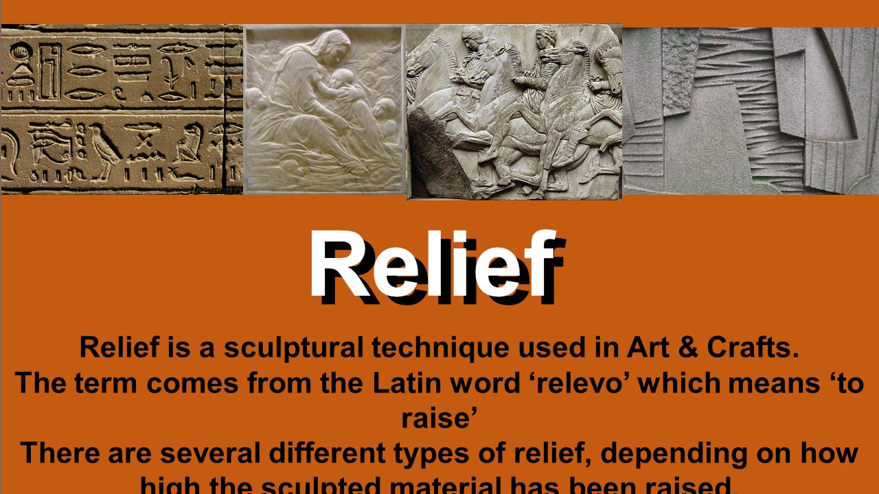 Relief Relief is a sculptural technique used in Art & Crafts. The term  comes from the Latin word 'relevo' which means 'to raise' There are several  different. - ppt download