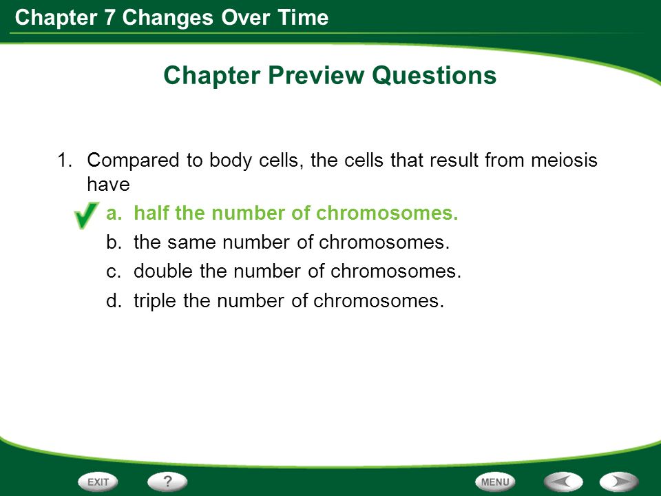 Chapter 7 Changes Over Time Chapter Preview Questions 1.Compared to body cells, the cells that result from meiosis have a.half the number of chromosomes.