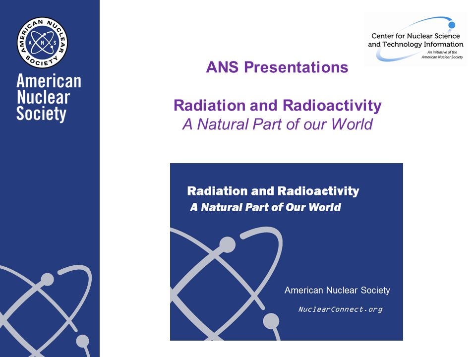 ANS Presentations Radiation and Radioactivity A Natural Part of our World